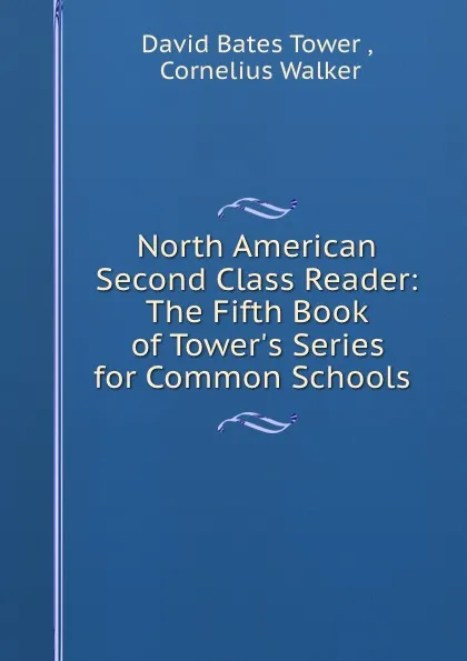 Обложка книги North American Second Class Reader: The Fifth Book of Tower.s Series for Common Schools ., David Bates Tower