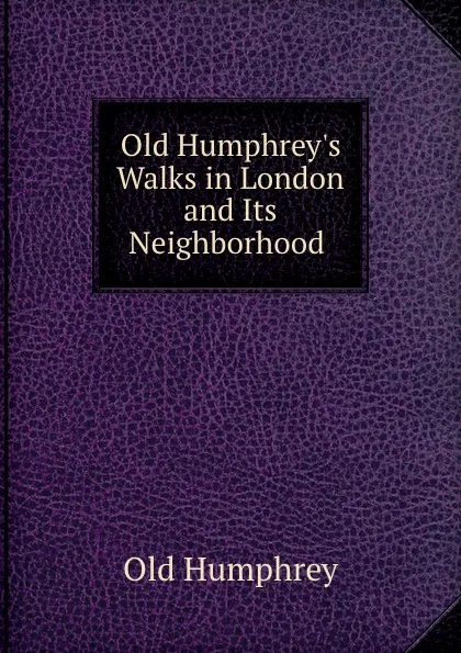 Обложка книги Old Humphrey.s Walks in London and Its Neighborhood ., Old Humphrey