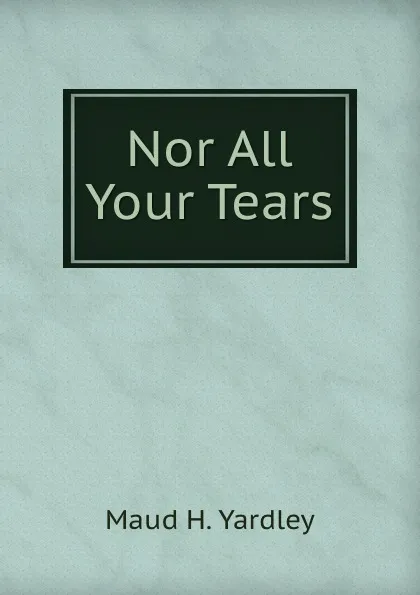 Обложка книги Nor All Your Tears, Maud H. Yardley