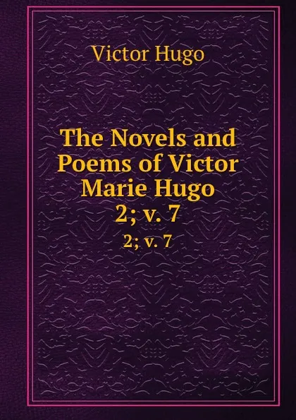 Обложка книги The Novels and Poems of Victor Marie Hugo. 2; v. 7, Victor Hugo