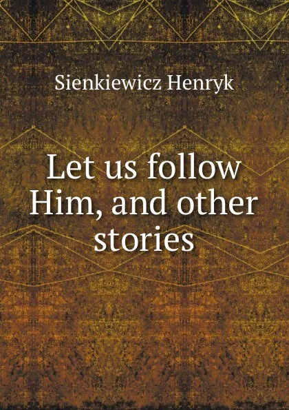 Обложка книги Let us follow Him, and other stories, Sienkiewicz Henryk