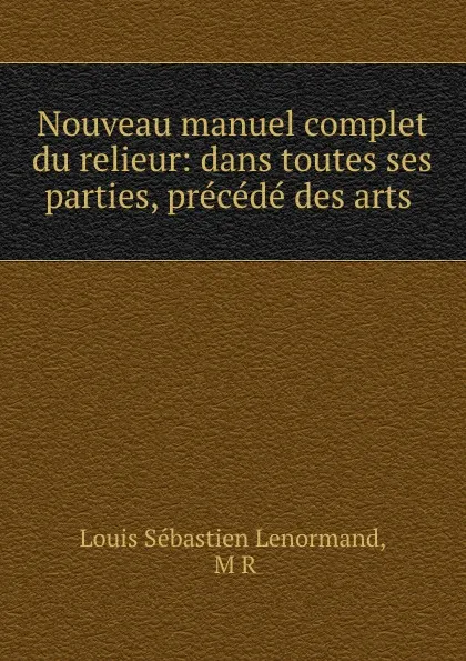 Обложка книги Nouveau manuel complet du relieur: dans toutes ses parties, precede des arts ., Louis Sébastien Lenormand