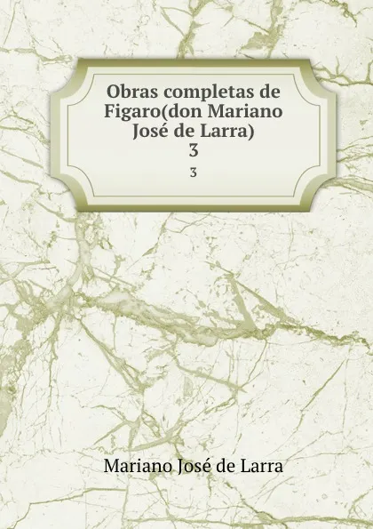 Обложка книги Obras completas de Figaro(don Mariano Jose de Larra). 3, Mariano José de Larra