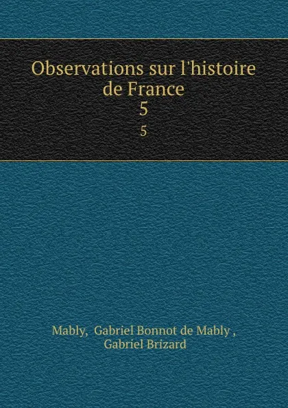 Обложка книги Observations sur l.histoire de France. 5, Gabriel Bonnot de Mably Mably