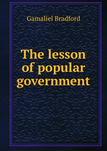 Обложка книги The lesson of popular government, Bradford Gamaliel