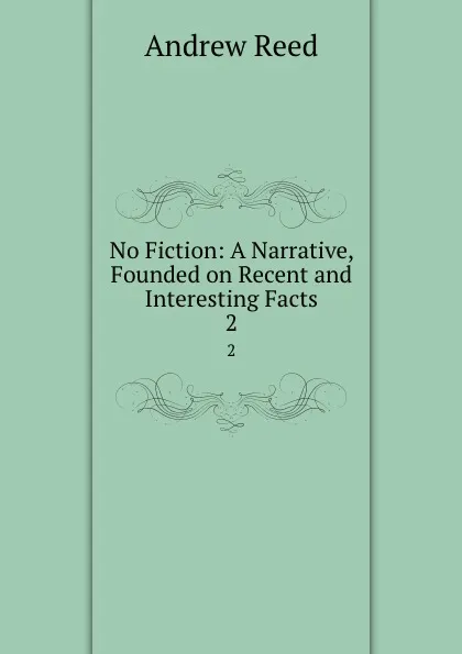 Обложка книги No Fiction: A Narrative, Founded on Recent and Interesting Facts. 2, Andrew Reed