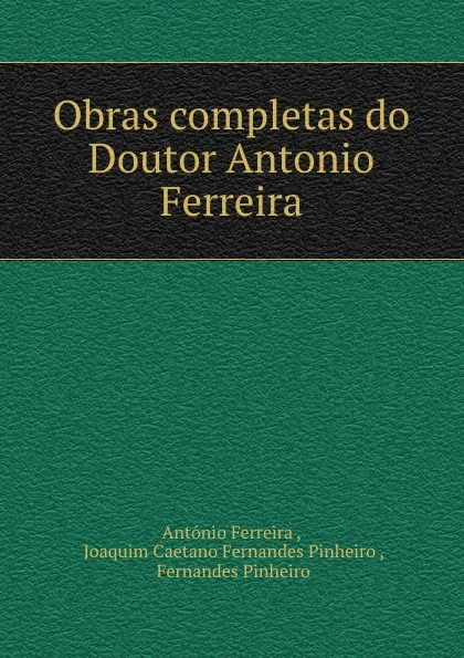 Обложка книги Obras completas do Doutor Antonio Ferreira, António Ferreira