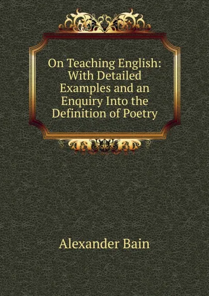 Обложка книги On Teaching English: With Detailed Examples and an Enquiry Into the Definition of Poetry, Bain Alexander