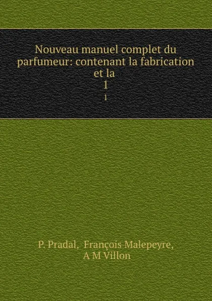 Обложка книги Nouveau manuel complet du parfumeur: contenant la fabrication et la . 1, P. Pradal