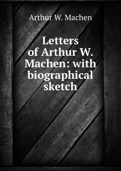 Обложка книги Letters of Arthur W. Machen: with biographical sketch, Arthur W. Machen