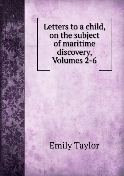 Обложка книги Letters to a child, on the subject of maritime discovery, Volumes 2-6, Emily Taylor