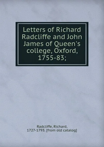 Обложка книги Letters of Richard Radcliffe and John James of Queen.s college, Oxford, 1755-83;, Richard Radcliffe