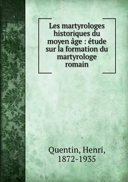 Обложка книги Les martyrologes historiques du moyen age : etude sur la formation du martyrologe romain, Henri Quentin