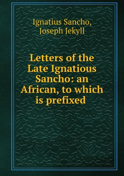 Обложка книги Letters of the Late Ignatious Sancho: an African, to which is prefixed ., Ignatius Sancho