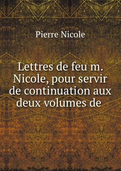 Обложка книги Lettres de feu m. Nicole, pour servir de continuation aux deux volumes de ., Pierre Nicole