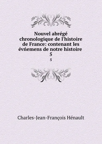 Обложка книги Nouvel abrege chronologique de l.histoire de France: contenant les evnemens de notre histoire . 5, Charles-Jean-François Hénault