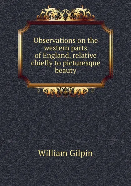 Обложка книги Observations on the western parts of England, relative chiefly to picturesque beauty, Gilpin William