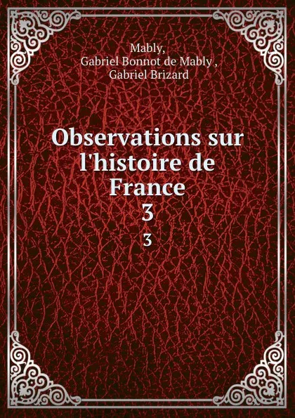 Обложка книги Observations sur l.histoire de France. 3, Gabriel Bonnot de Mably Mably