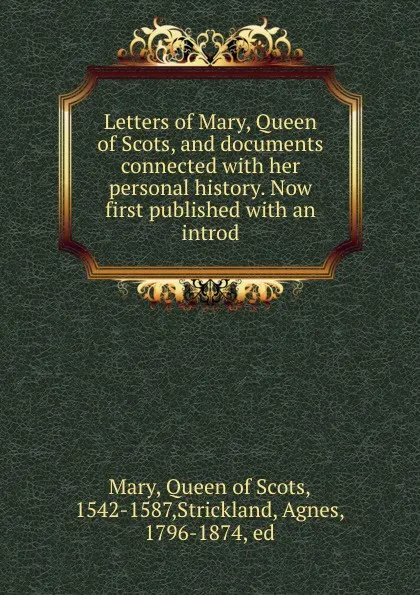 Обложка книги Letters of Mary, Queen of Scots, and documents connected with her personal history. Now first published with an introd, Queen of Scots Mary