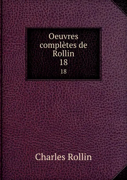 Обложка книги Oeuvres completes de Rollin. 18, Charles Rollin