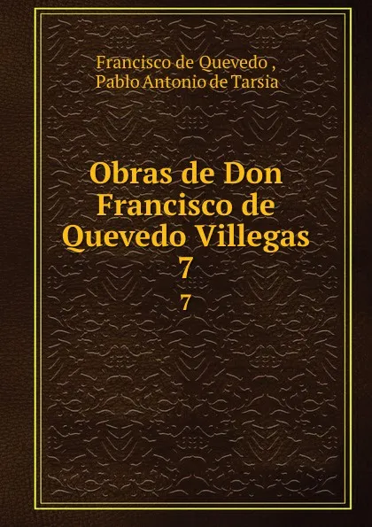 Обложка книги Obras de Don Francisco de Quevedo Villegas. 7, Francisco de Quevedo