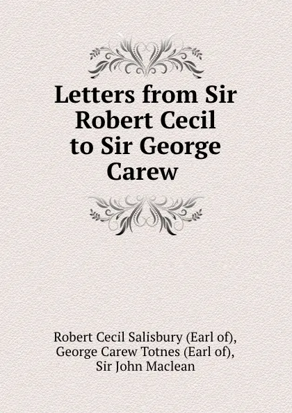 Обложка книги Letters from Sir Robert Cecil to Sir George Carew ., Robert Cecil Salisbury