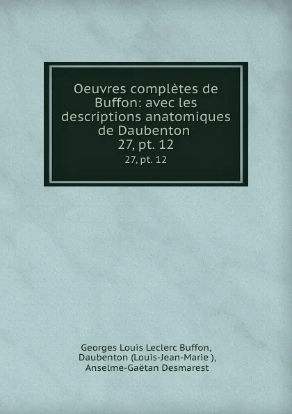 Обложка книги Oeuvres completes de Buffon: avec les descriptions anatomiques de Daubenton . 27, pt. 12, Georges Louis Leclerc Buffon