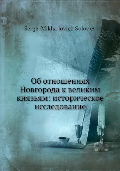 Обложка книги Об отношениях Новгорода к великим князьям: историческое исследование, С. М. Соловьёв