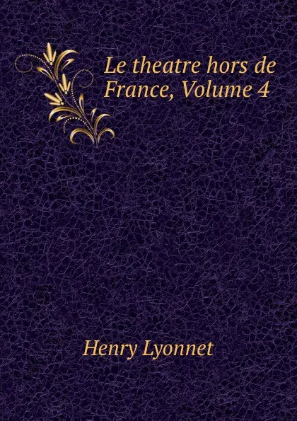 Обложка книги Le theatre hors de France, Volume 4, Henry Lyonnet