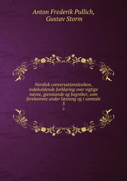 Обложка книги Nordisk conversationslexikon, indeholdende forklaring over vigtige navne, gjenstande og begreber, som forekomme under laesning og i samtale. 3, Anton Frederik Pullich