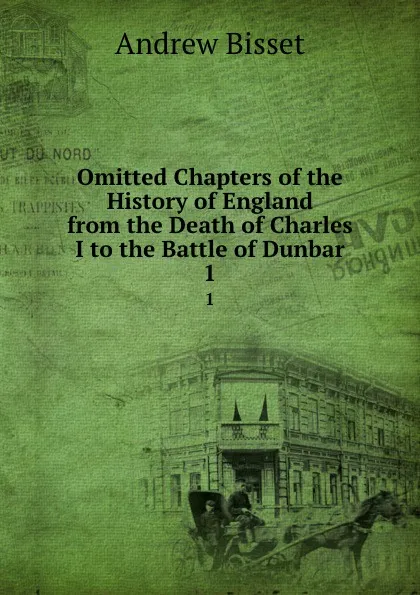 Обложка книги Omitted Chapters of the History of England from the Death of Charles I to the Battle of Dunbar. 1, Andrew Bisset