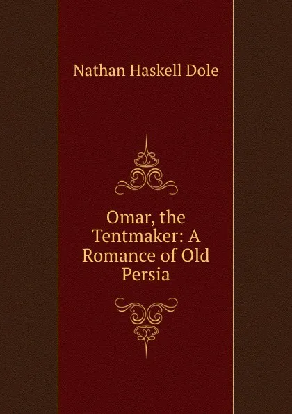 Обложка книги Omar, the Tentmaker: A Romance of Old Persia, Nathan Haskell Dole