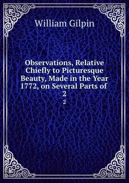 Обложка книги Observations, Relative Chiefly to Picturesque Beauty, Made in the Year 1772, on Several Parts of . 2, Gilpin William