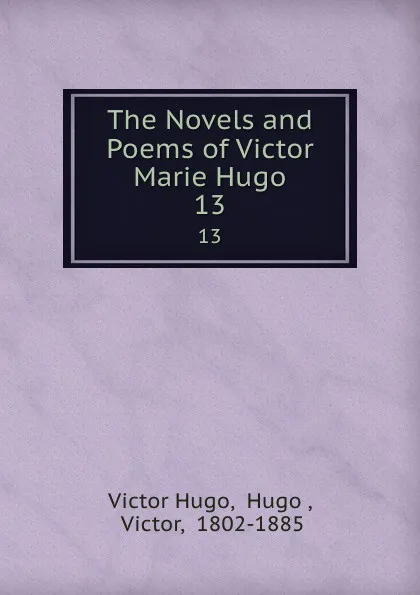 Обложка книги The Novels and Poems of Victor Marie Hugo. 13, Victor Hugo
