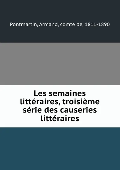 Обложка книги Les semaines litteraires, troisieme serie des causeries litteraires, Armand Pontmartin