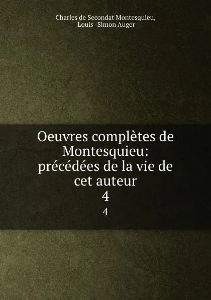 Обложка книги Oeuvres completes de Montesquieu: precedees de la vie de cet auteur. 4, Charles de Secondat Montesquieu