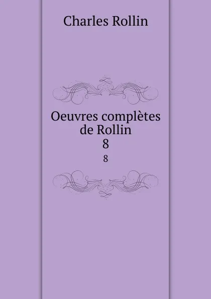 Обложка книги Oeuvres completes de Rollin. 8, Charles Rollin