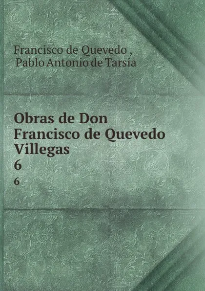 Обложка книги Obras de Don Francisco de Quevedo Villegas. 6, Francisco de Quevedo