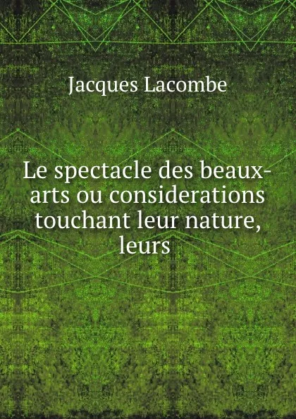 Обложка книги Le spectacle des beaux-arts ou considerations touchant leur nature, leurs ., Jacques Lacombe