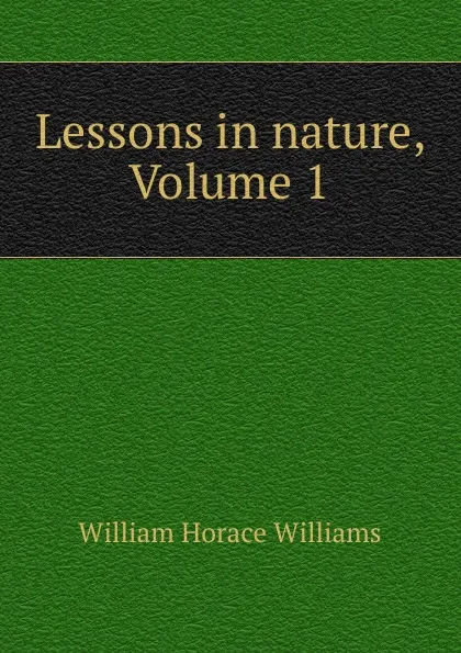 Обложка книги Lessons in nature, Volume 1, William Horace Williams