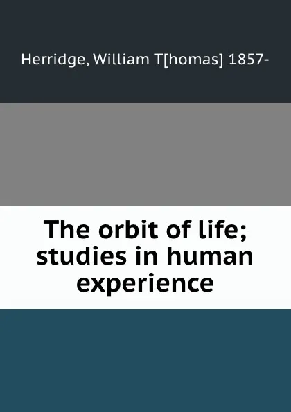 Обложка книги The orbit of life; studies in human experience, William Thomas Herridge