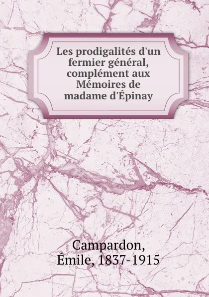 Обложка книги Les prodigalites d.un fermier general, complement aux Memoires de madame d.Epinay, Émile Campardon