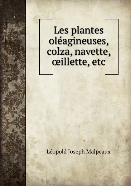 Обложка книги Les plantes oleagineuses, colza, navette, oeillette, etc, Léopold Joseph Malpeaux