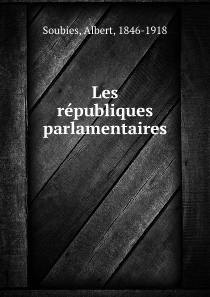 Обложка книги Les republiques parlamentaires, Albert Soubies