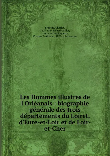 Обложка книги Les Hommes illustres de l.Orleanais : biographie generale des trois departements du Loiret, d.Eure-et-Loir et de Loir-et-Cher, Charles Brainne