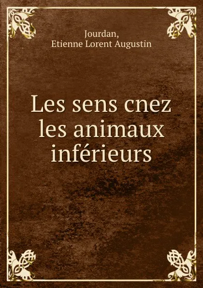 Обложка книги Les sens cnez les animaux inferieurs, Etienne Lorent Augustin Jourdan