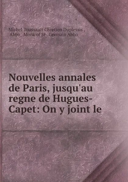 Обложка книги Nouvelles annales de Paris, jusqu.au regne de Hugues-Capet: On y joint le ., Michel Toussaint Chrétien Duplessis