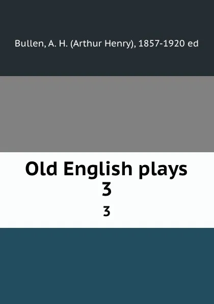 Обложка книги Old English plays. 3, Arthur Henry Bullen