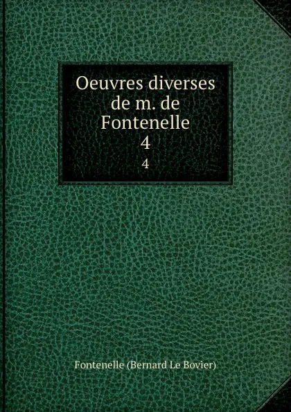 Обложка книги Oeuvres diverses de m. de Fontenelle. 4, Fontenelle Bernard le Bovier