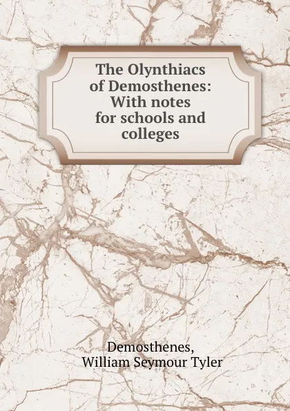 Обложка книги The Olynthiacs of Demosthenes: With notes for schools and colleges, William Seymour Tyler Demosthenes